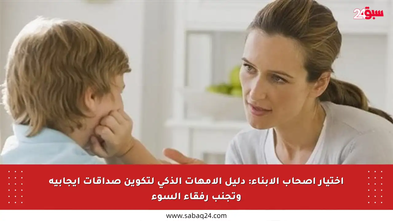 اختيار أصحاب الأبناء: دليل الأمهات الذكي لتكوين صداقات إيجابية وتجنب رفقاء السوء